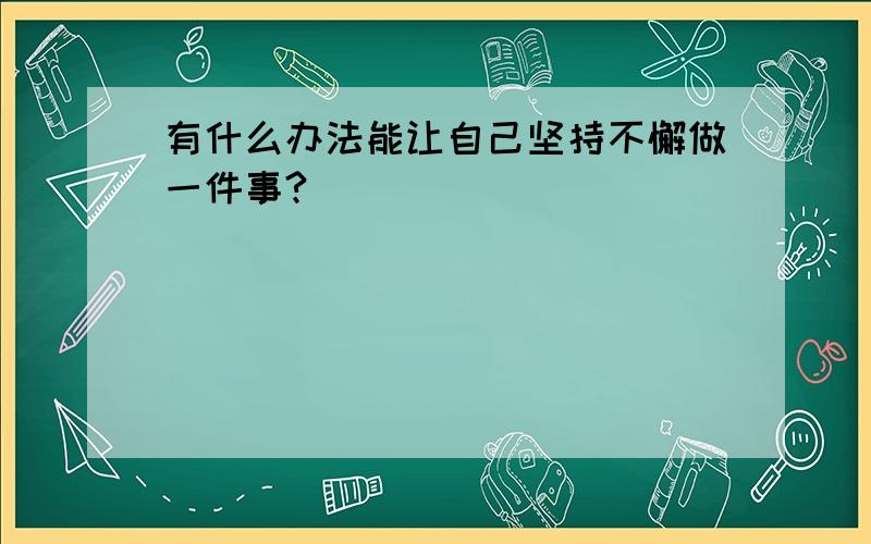 有什么办法能让自己坚持不懈做一件事?