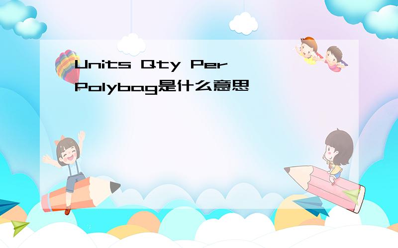 Units Qty Per Polybag是什么意思