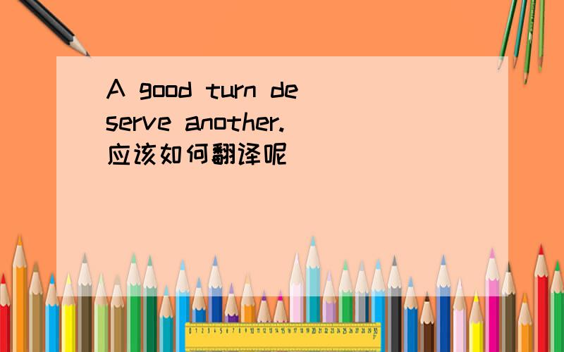 A good turn deserve another.应该如何翻译呢