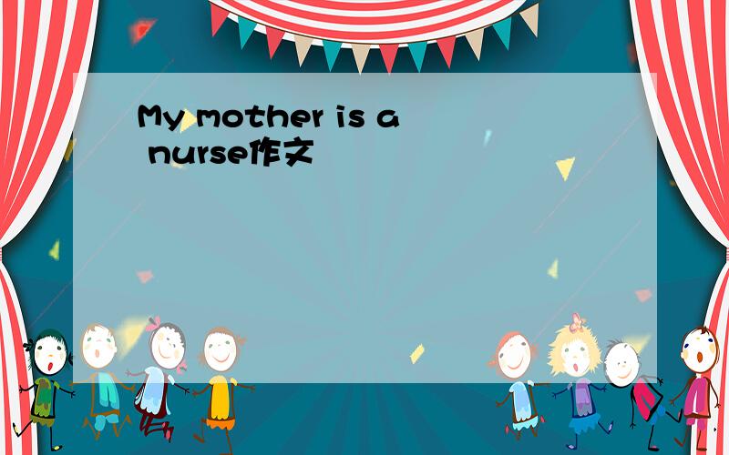 My mother is a nurse作文