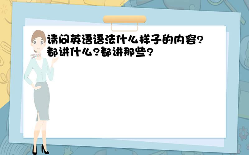 请问英语语法什么样子的内容?都讲什么?都讲那些?