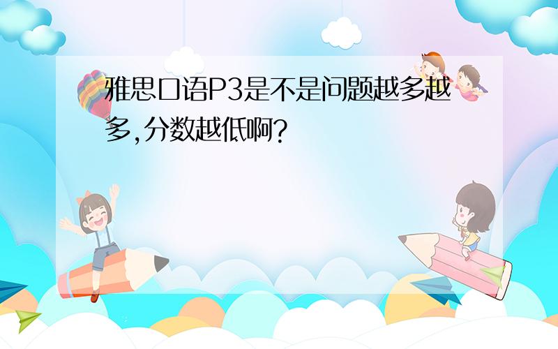 雅思口语P3是不是问题越多越多,分数越低啊?