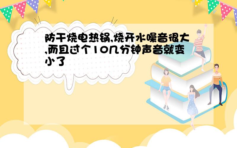 防干烧电热锅,烧开水噪音很大,而且过个10几分钟声音就变小了