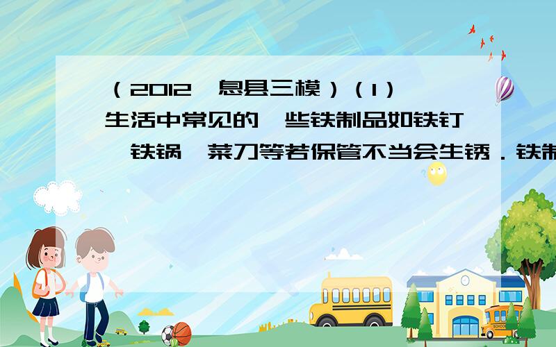 （2012•息县三模）（1）生活中常见的一些铁制品如铁钉、铁锅、菜刀等若保管不当会生锈．铁制品生锈的原因是______；