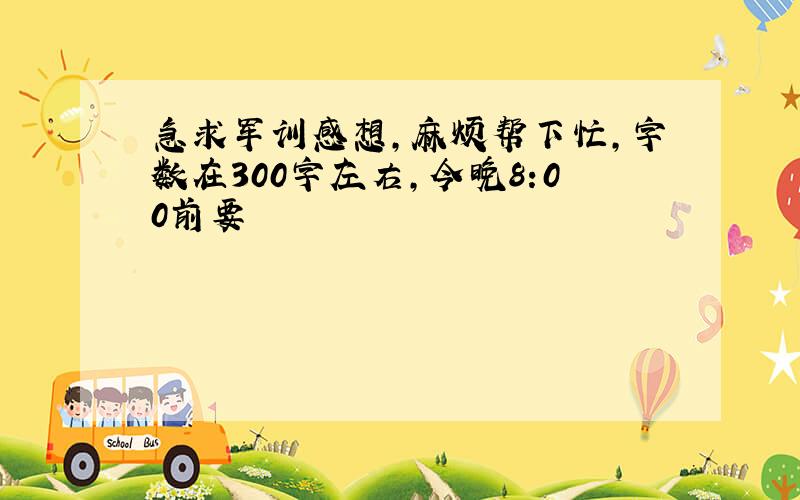 急求军训感想,麻烦帮下忙,字数在300字左右,今晚8:00前要