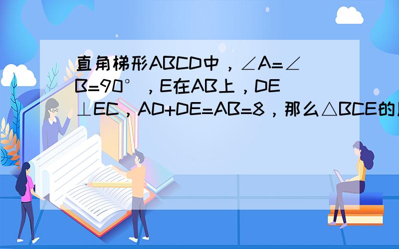 直角梯形ABCD中，∠A=∠B=90°，E在AB上，DE⊥EC，AD+DE=AB=8，那么△BCE的周长为______．