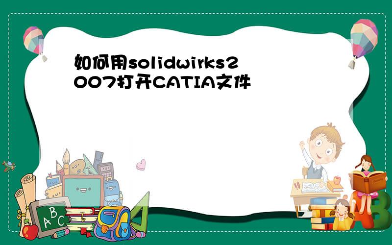 如何用solidwirks2007打开CATIA文件