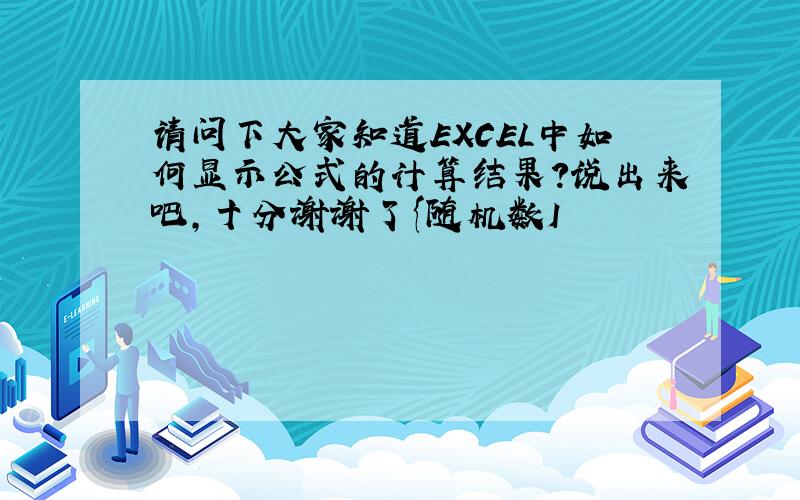 请问下大家知道EXCEL中如何显示公式的计算结果?说出来吧,十分谢谢了{随机数I