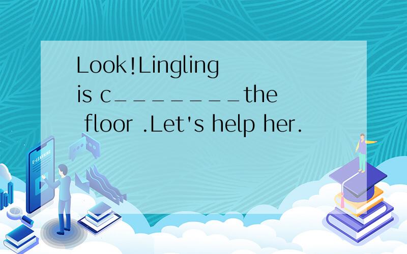 Look!Lingling is c_______the floor .Let's help her.