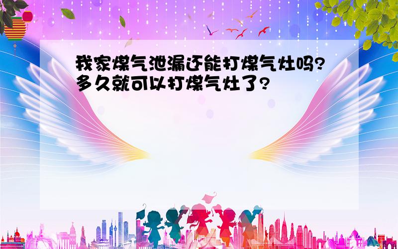 我家煤气泄漏还能打煤气灶吗?多久就可以打煤气灶了?