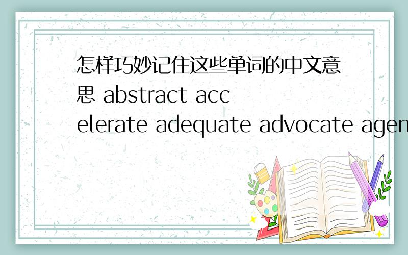 怎样巧妙记住这些单词的中文意思 abstract accelerate adequate advocate agenda