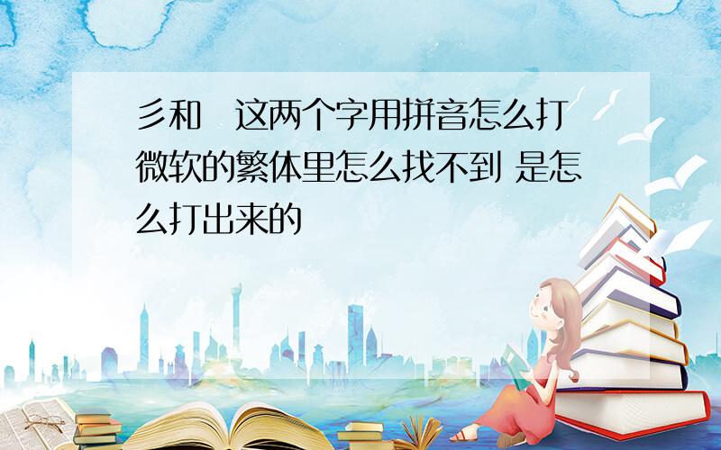 彡和乄这两个字用拼音怎么打 微软的繁体里怎么找不到 是怎么打出来的