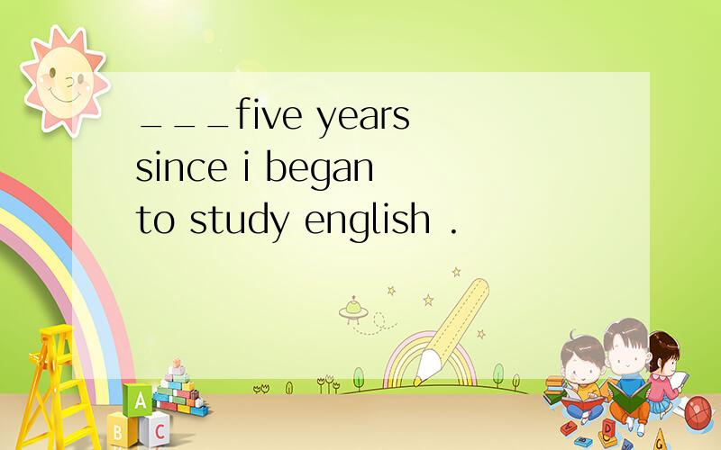 ___five years since i began to study english .