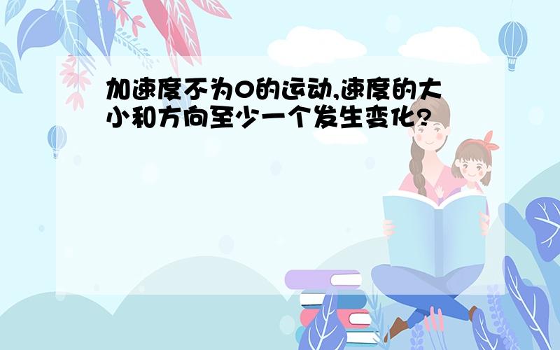 加速度不为0的运动,速度的大小和方向至少一个发生变化?