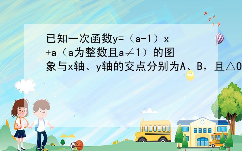 已知一次函数y=（a-1）x+a（a为整数且a≠1）的图象与x轴、y轴的交点分别为A、B，且△OAB的面积是正整数，则a