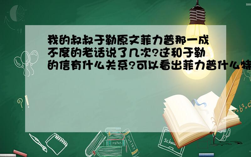 我的叔叔于勒原文菲力普那一成不度的老话说了几次?这和于勒的信有什么关系?可以看出菲力普什么特点?