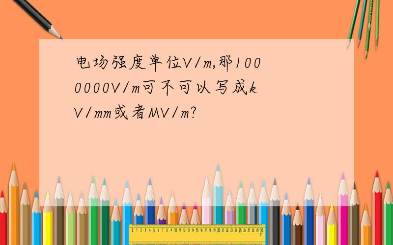 电场强度单位V/m,那1000000V/m可不可以写成kV/mm或者MV/m?