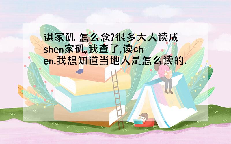 谌家矶 怎么念?很多大人读成shen家矶,我查了,读chen.我想知道当地人是怎么读的.