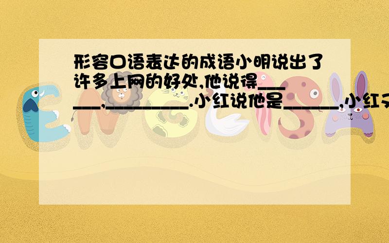 形容口语表达的成语小明说出了许多上网的好处,他说得______,_________.小红说他是______,小红又说出了