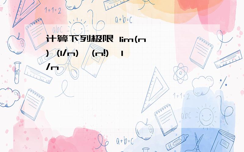 计算下列极限 lim(n→∞) (1/n)*(n!)^1/n