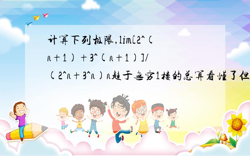 计算下列极限,lim[2^(n+1)+3^(n+1)]/(2^n+3^n)n趋于无穷1楼的总算看懂了但是还有一点不懂就是