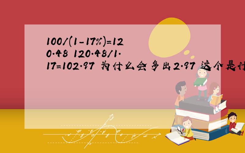 100/(1-17%)=120.48 120.48/1.17=102.97 为什么会多出2.97 这个是计算含税的公式吧