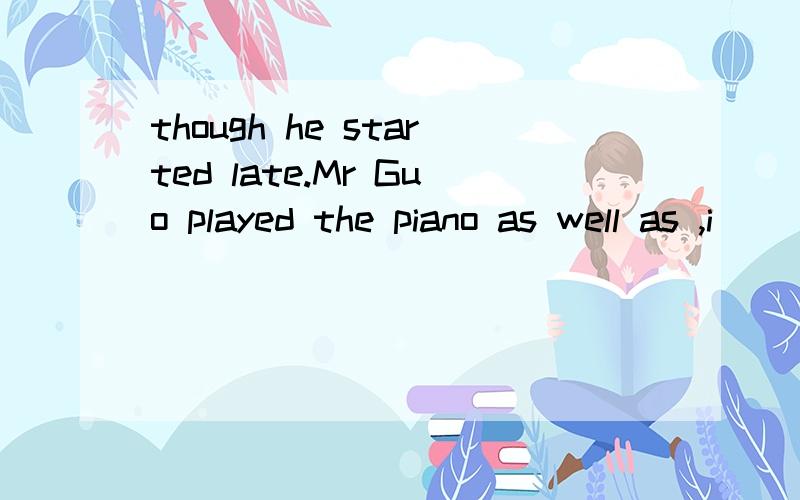 though he started late.Mr Guo played the piano as well as ,i