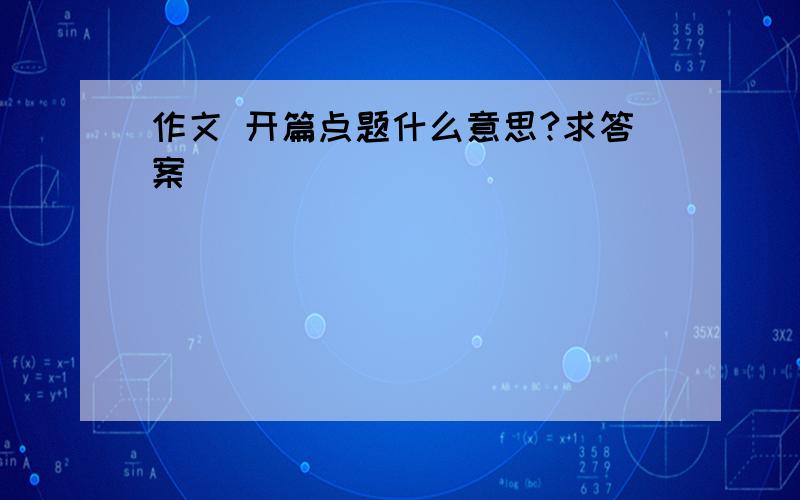 作文 开篇点题什么意思?求答案