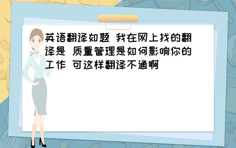 英语翻译如题 我在网上找的翻译是 质量管理是如何影响你的工作 可这样翻译不通啊