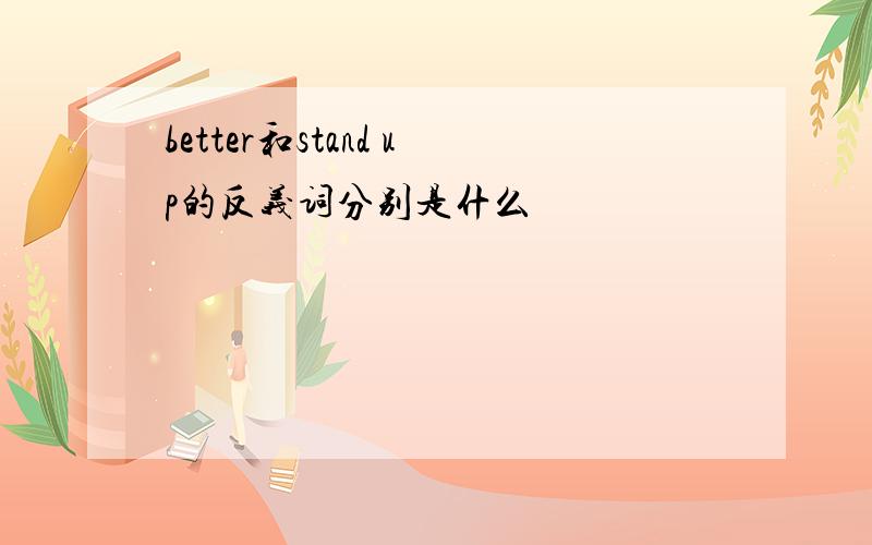 better和stand up的反义词分别是什么