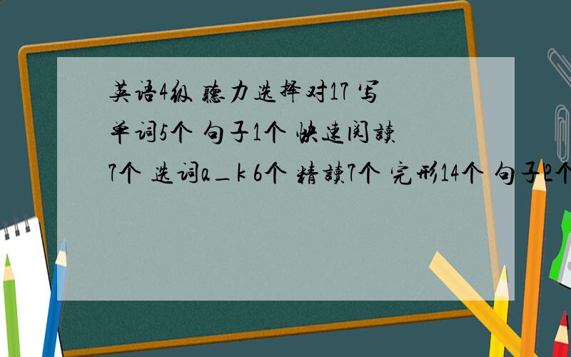 英语4级 听力选择对17 写单词5个 句子1个 快速阅读7个 选词a_k 6个 精读7个 完形14个 句子2个能过么?