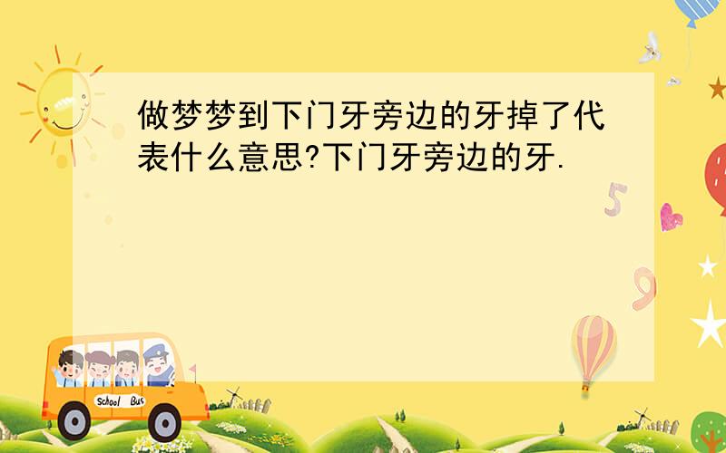 做梦梦到下门牙旁边的牙掉了代表什么意思?下门牙旁边的牙.