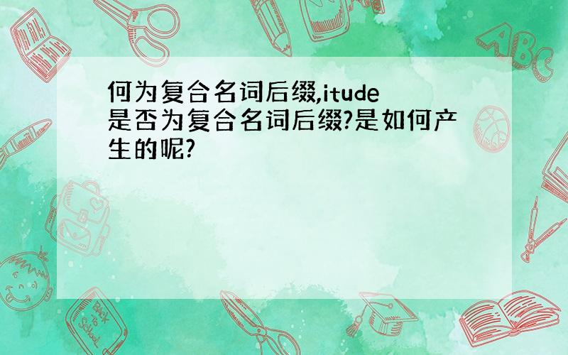 何为复合名词后缀,itude是否为复合名词后缀?是如何产生的呢?