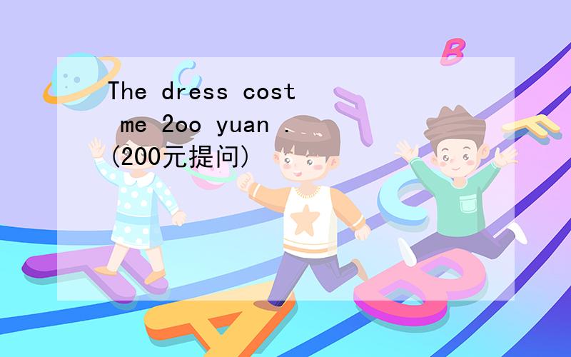 The dress cost me 2oo yuan .(200元提问)