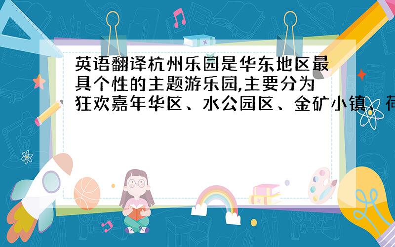 英语翻译杭州乐园是华东地区最具个性的主题游乐园,主要分为狂欢嘉年华区、水公园区、金矿小镇、荷兰花街、鹿特丹街等五个区块狂