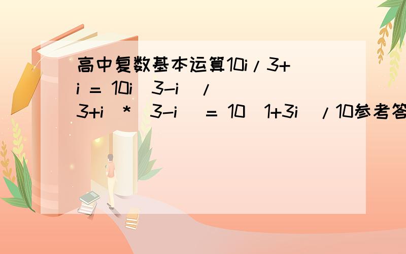 高中复数基本运算10i/3+i = 10i(3-i)/(3+i)*(3-i) = 10(1+3i)/10参考答案结果是1