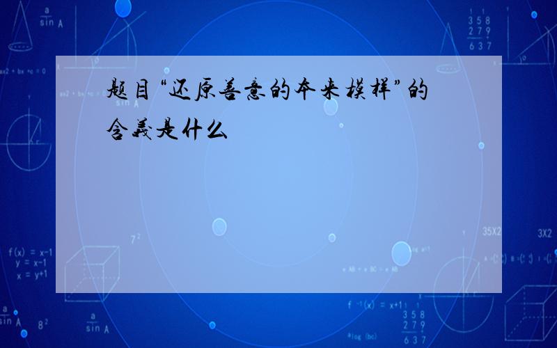 题目“还原善意的本来模样”的含义是什么