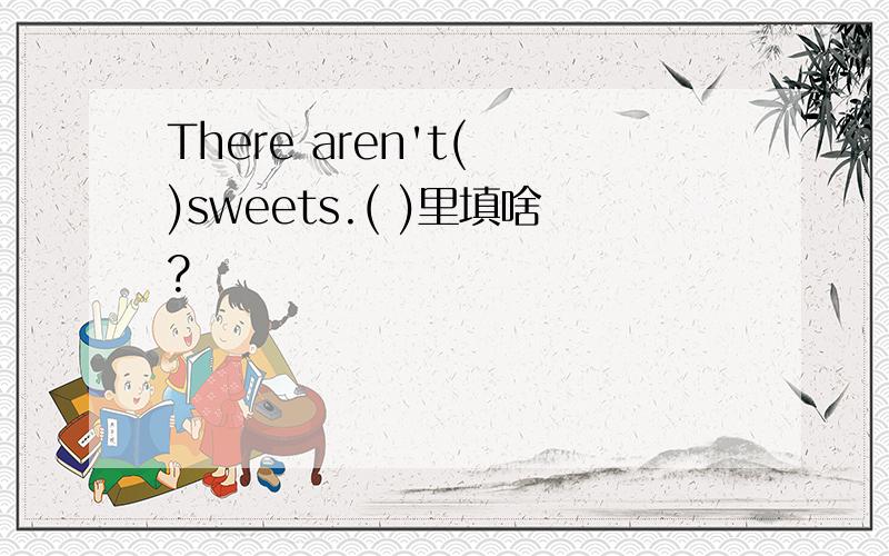 There aren't( )sweets.( )里填啥?