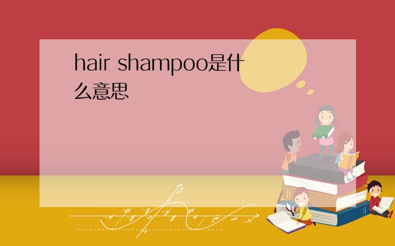 hair shampoo是什么意思