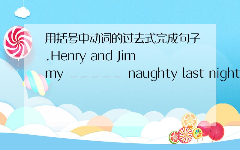 用括号中动词的过去式完成句子.Henry and Jimmy _____ naughty last night.(not