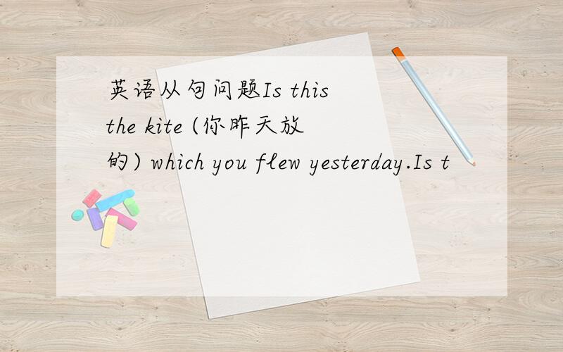 英语从句问题Is this the kite (你昨天放的) which you flew yesterday.Is t