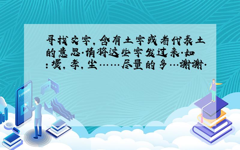 寻找文字,含有土字或者代表土的意思.请将这些字发过来.如：墁,孝,尘……尽量的多…谢谢.