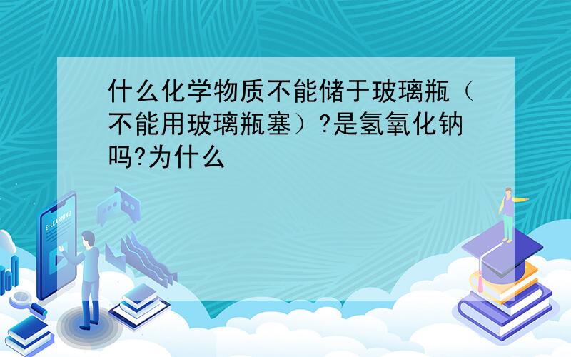 什么化学物质不能储于玻璃瓶（不能用玻璃瓶塞）?是氢氧化钠吗?为什么