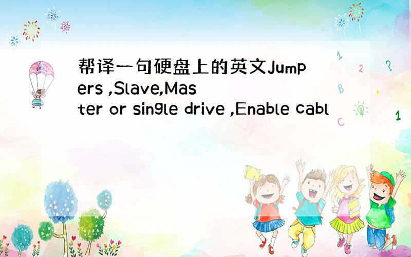 帮译一句硬盘上的英文Jumpers ,Slave,Master or single drive ,Enable cabl