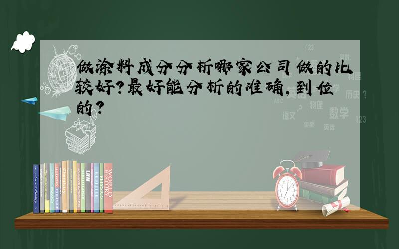 做涂料成分分析哪家公司做的比较好?最好能分析的准确,到位的?