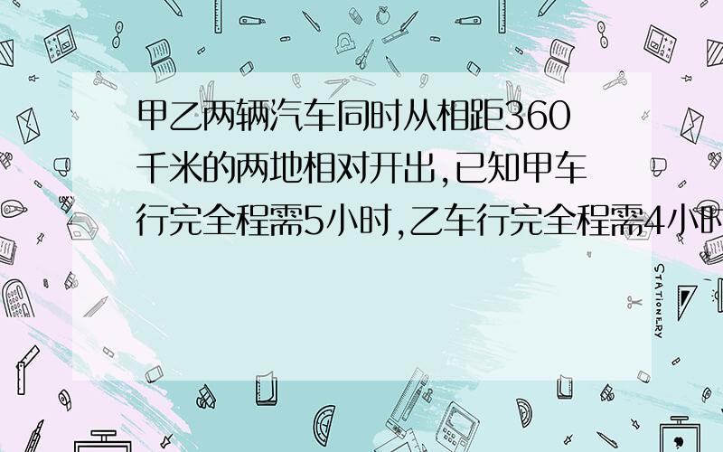 甲乙两辆汽车同时从相距360千米的两地相对开出,已知甲车行完全程需5小时,乙车行完全程需4小时,相遇时甲车行了多少千米?