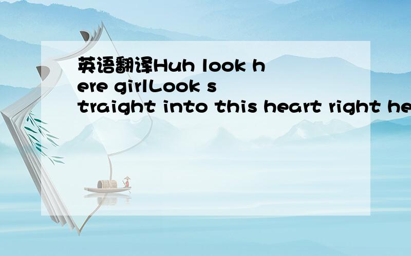 英语翻译Huh look here girlLook straight into this heart right he