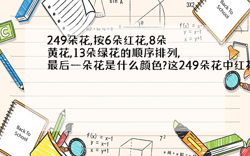 249朵花,按6朵红花,8朵黄花,13朵绿花的顺序排列,最后一朵花是什么颜色?这249朵花中红花有多少朵?