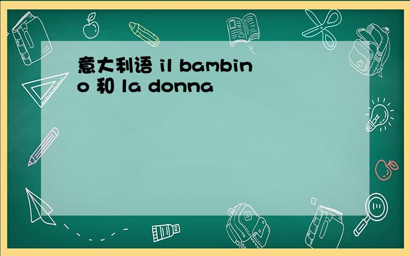 意大利语 il bambino 和 la donna