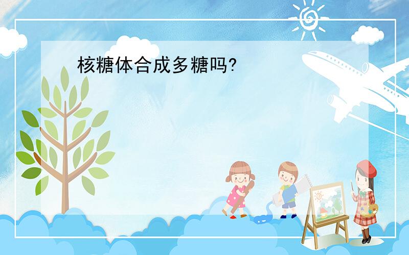 核糖体合成多糖吗?